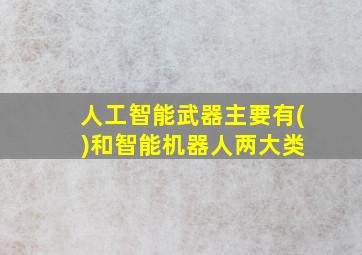 人工智能武器主要有( )和智能机器人两大类